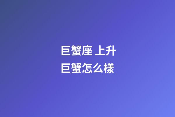 巨蟹座 上升巨蟹怎么樣-第1張-星座運勢-玄機派